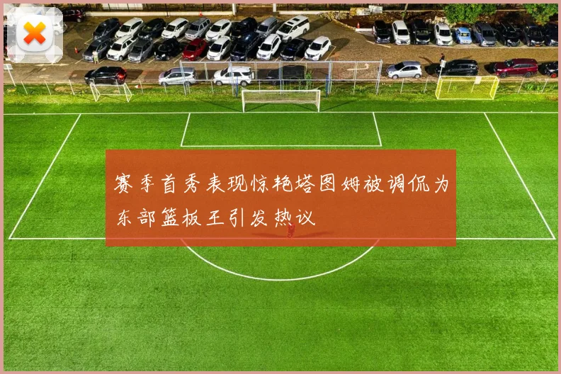 赛季首秀表现惊艳塔图姆被调侃为东部篮板王引发热议