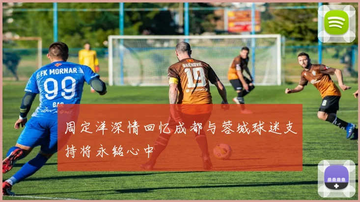 周定洋深情回忆成都与蓉城球迷支持将永铭心中