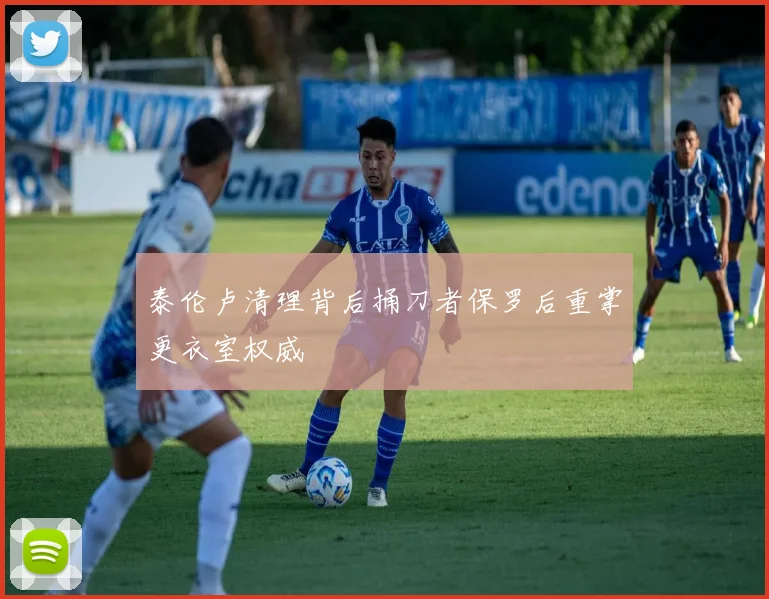 泰伦卢清理背后捅刀者保罗后重掌更衣室权威