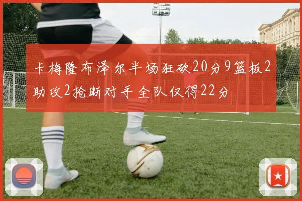 卡梅隆布泽尔半场狂砍20分9篮板2助攻2抢断对手全队仅得22分