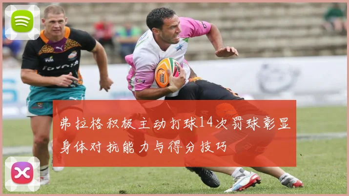 弗拉格积极主动打球14次罚球彰显身体对抗能力与得分技巧