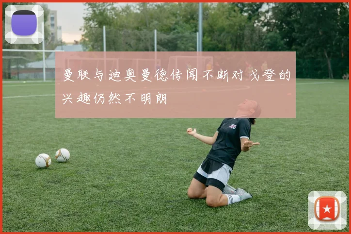曼联与迪奥曼德传闻不断对戈登的兴趣仍然不明朗