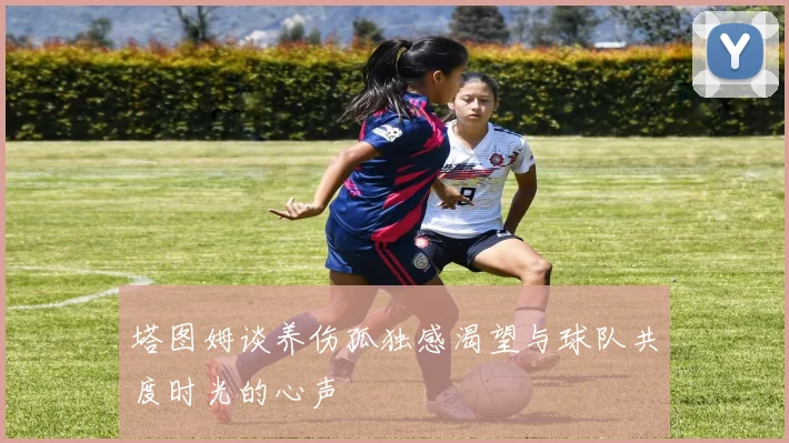 塔图姆谈养伤孤独感渴望与球队共度时光的心声