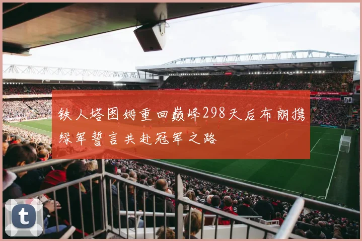 铁人塔图姆重回巅峰298天后布朗携绿军誓言共赴冠军之路