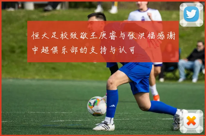 恒大足校致敬王庚睿与张洪福感谢中超俱乐部的支持与认可