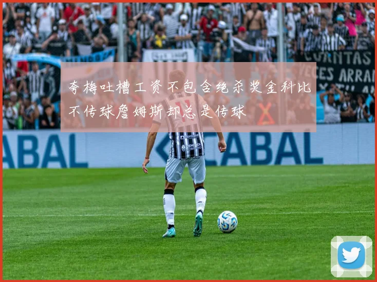 夸梅吐槽工资不包含绝杀奖金科比不传球詹姆斯却总是传球
