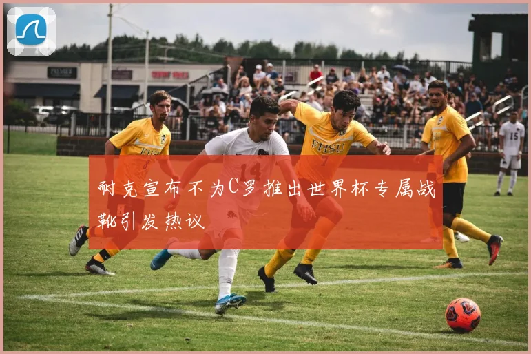 耐克宣布不为C罗推出世界杯专属战靴引发热议