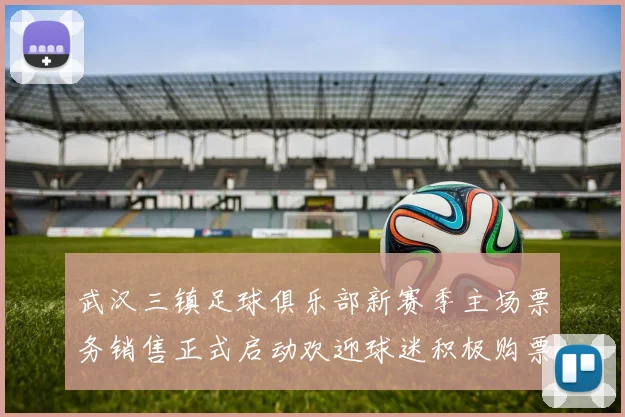 武汉三镇足球俱乐部新赛季主场票务销售正式启动欢迎球迷积极购票支持球队