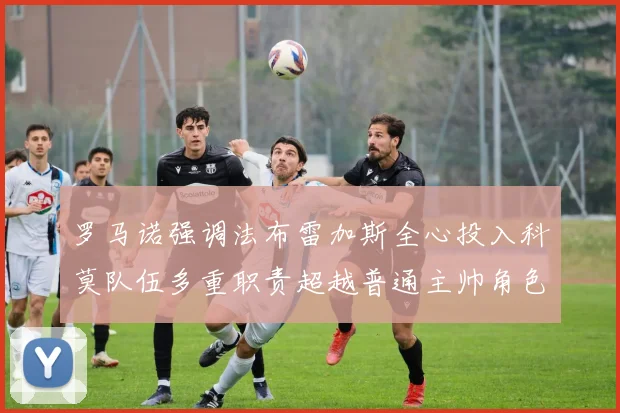 罗马诺强调法布雷加斯全心投入科莫队伍多重职责超越普通主帅角色