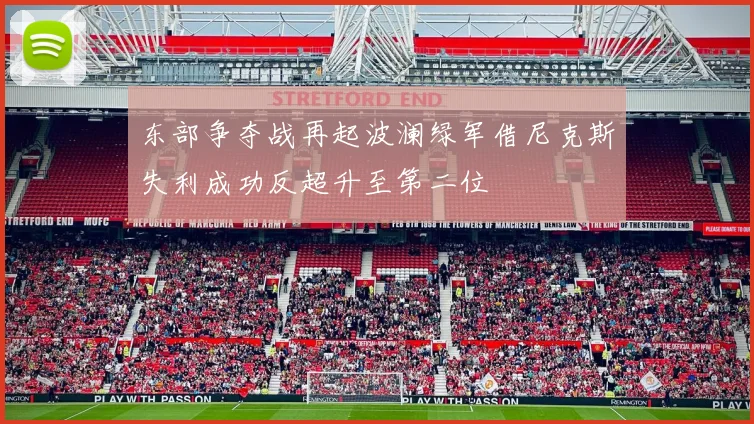 东部争夺战再起波澜绿军借尼克斯失利成功反超升至第二位