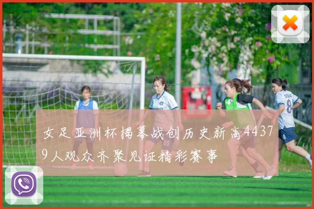 女足亚洲杯揭幕战创历史新高44379人观众齐聚见证精彩赛事