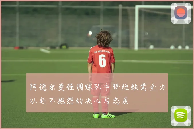 阿德尔曼强调球队中锋短缺需全力以赴不抱怨的决心与态度