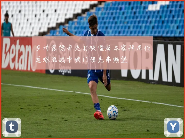 多特蒙德率先打破僵局本塞拜尼任意球混战中破门领先弗赖堡