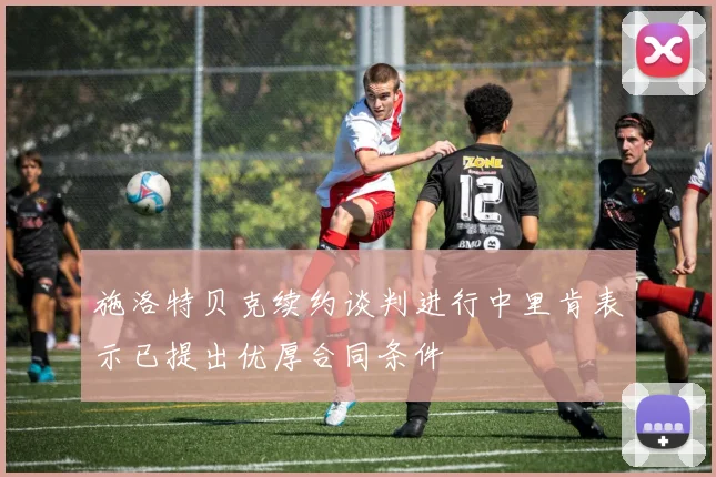 施洛特贝克续约谈判进行中里肯表示已提出优厚合同条件